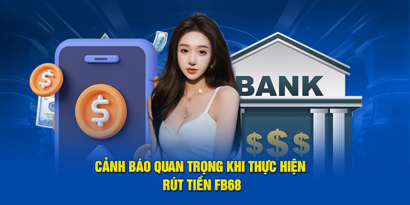 Cảnh báo quan trọng khi thực hiện rút tiền FB68