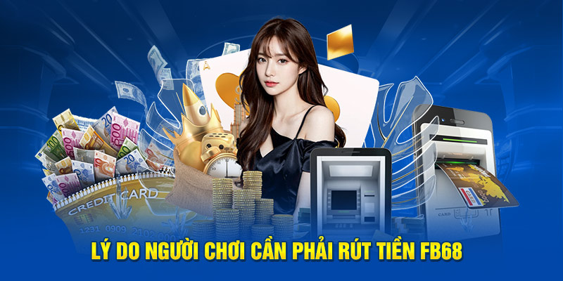 Lý do người chơi cần phải rút tiền FB68 